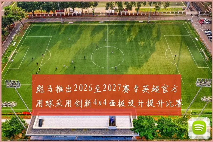 彪马推出2026至2027赛季英超官方用球采用创新4x4面板设计提升比赛表现
