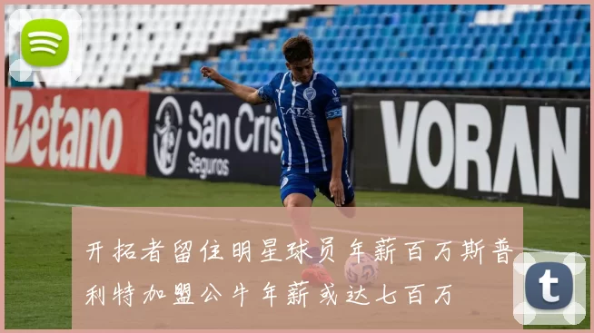 开拓者留住明星球员年薪百万斯普利特加盟公牛年薪或达七百万