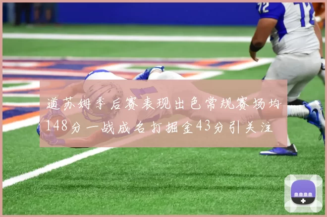 道苏姆季后赛表现出色常规赛场均148分一战成名打掘金43分引关注