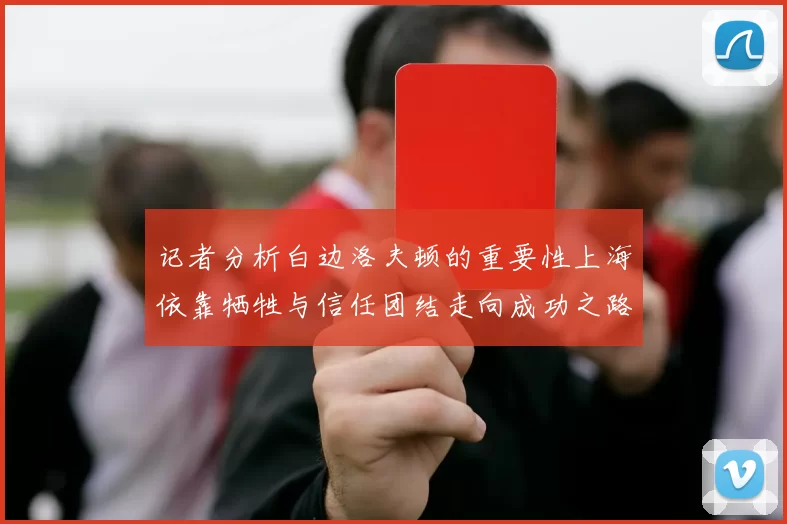 记者分析白边洛夫顿的重要性上海依靠牺牲与信任团结走向成功之路
