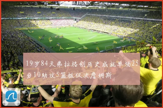19岁84天弗拉格创历史成就单场25分10助攻5篮板仅次詹姆斯