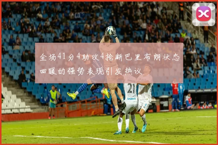 全场41分4助攻4抢断巴里布朗状态回暖的强势表现引发热议