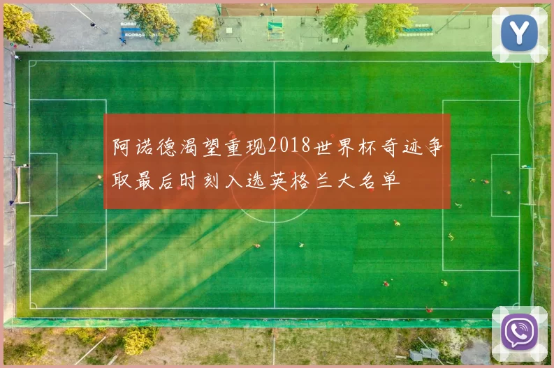 阿诺德渴望重现2018世界杯奇迹争取最后时刻入选英格兰大名单