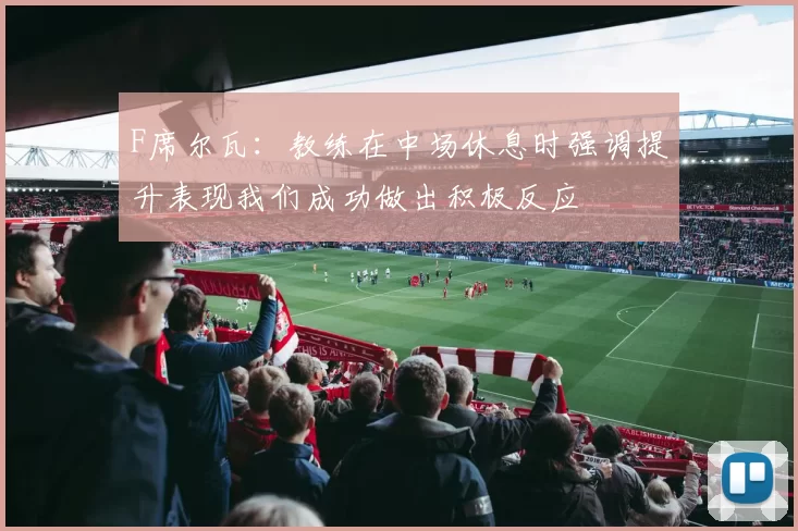 F席尔瓦：教练在中场休息时强调提升表现我们成功做出积极反应