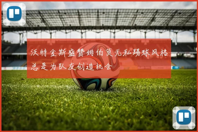 沃特金斯盛赞姆伯莫无私踢球风格总是为队友创造机会