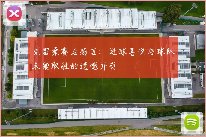 克雷桑赛后感言：进球喜悦与球队未能取胜的遗憾并存