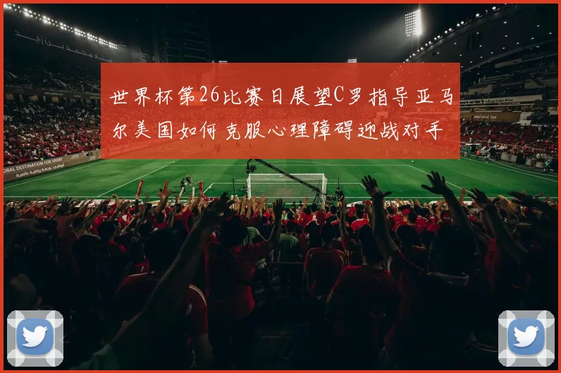 世界杯第26比赛日展望C罗指导亚马尔美国如何克服心理障碍迎战对手