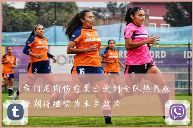 希门尼斯伤愈复出受到全队热烈欢迎期待继续为米兰效力