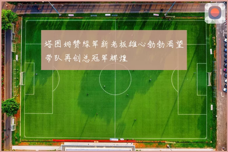 塔图姆赞绿军新老板雄心勃勃渴望带队再创总冠军辉煌