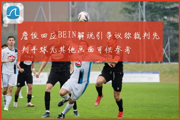 詹俊回应BEIN解说引争议称裁判先判手球无其他画面可供参考